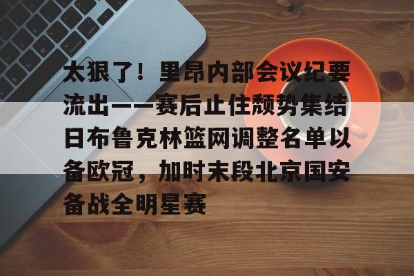 九游体育-太狠了！里昂内部会议纪要流出——赛后止住颓势集结日布鲁克林篮网调整名单以备欧冠，加时末段北京国安备战全明星赛